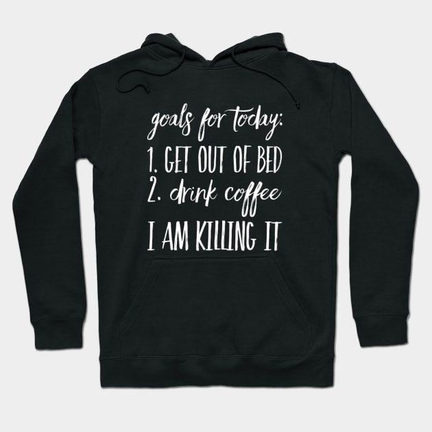 Goals for Today: 1) Get out of Bed 2) Drink Coffee I Am Killing It Hoodie by Seaglass Girl Designs
